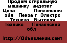 Продам стиральную машинку  индезит  › Цена ­ 6 000 - Пензенская обл., Пенза г. Электро-Техника » Бытовая техника   . Пензенская обл.
